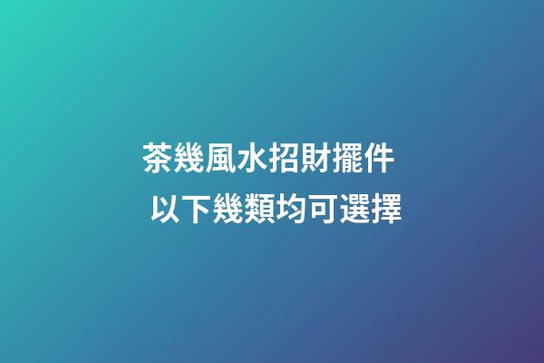 茶幾風水招財擺件  以下幾類均可選擇